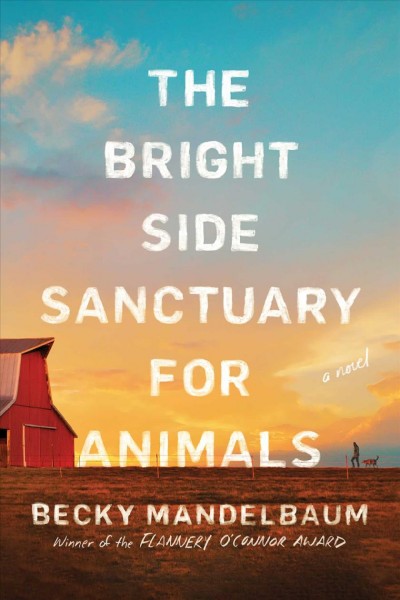The Bright Side Sanctuary for Animals : a novel / Becky Mandelbaum.