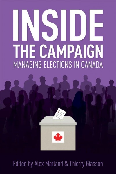 Inside the campaign : managing elections in Canada / edited by Alex Marland and Thierry Glasson.