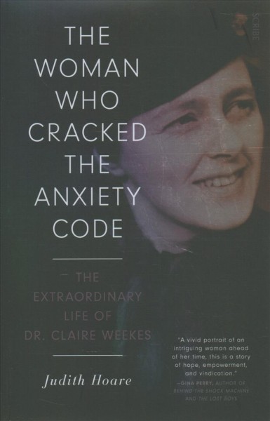 The woman who cracked the anxiety code : the extraordinary life of Dr Claire Weekes / Judith Hoare.