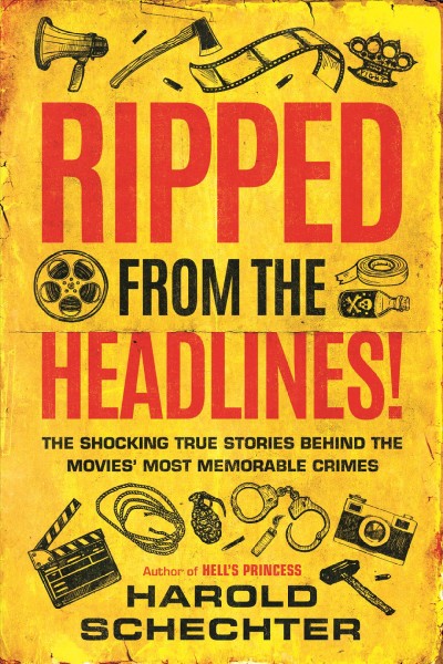 Ripped from the headlines! : the shocking true stories behind the movies' most memorable crimes / Harold Schechter.
