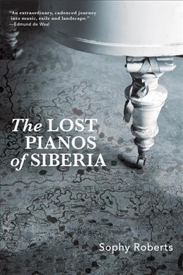 The lost pianos of Siberia / Sophy Roberts.
