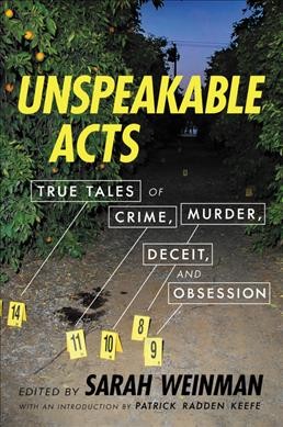 Unspeakable acts : true tales of crime, murder, deceit, and obsession / [edited by] Sarah Weinman ; with an introduction by Patrick Radden Keefe.