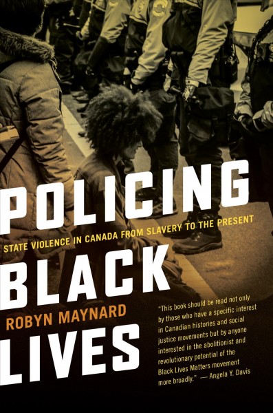 Policing Black lives : state violence in Canada from slavery to the present / Robyn Maynard.