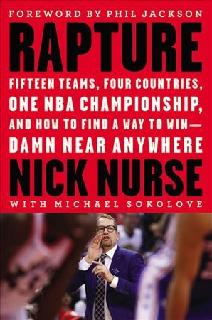Rapture : fifteen teams, four countries, one NBA championship, and how to find a way to win -- damn near anywhere / Nick Nurse, with Michael Sokolove and Brandon Hurley ; foreword by Phil Jackson.