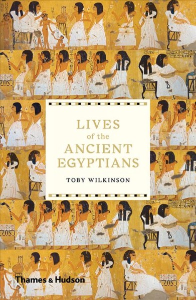 Lives of the ancient Egyptians / Toby Wilkinson.
