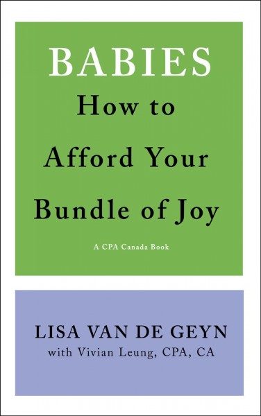Babies : how to afford your bundle of joy / Lisa van de Geyn with Vivian Leung, CPA, CA.
