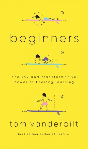 Beginners : the joy and transformative power of lifelong learning / Tom Vanderbilt.