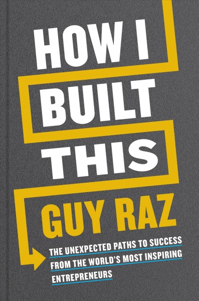 How I built this : the unexpected paths to success from the world's most inspiring entrepreneurs / Guy Raz with Nils Parker.
