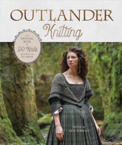Outlander knitting : the official book of 20 knits inspired by the hit series / edited by Kate Atherley ; photographs by Gale Zucker.