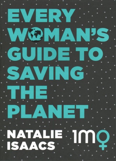 Every woman's guide to saving the planet / Natalie Isaacs.