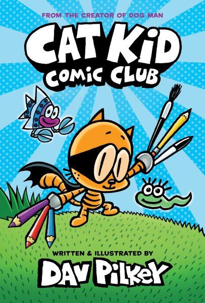 Cat Kid Comic Club / written and illustrated by Dav Pilkey as George Beard and Harold Hutchins ; with colour by Jose Garibaldi.