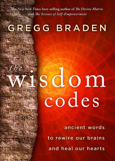 The wisdom codes : ancient words to rewire our brains and heal our hearts / Gregg Braden.