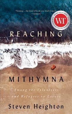Reaching Mithymna : among the volunteers and refugees on Lesvos / Steven Heighton.