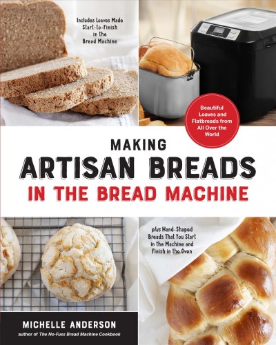 Making artisan breads in the bread machine : beautiful loaves and flatbreads from all over the world / Michelle Anderson.