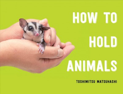 How to hold animals / Toshimitsu Matsuhashi ; translated by Angus Turvill.