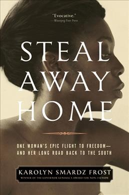 Steal away home : one woman's epic flight to freedom-- and her long road back to the South / Karolyn Smardz Frost.