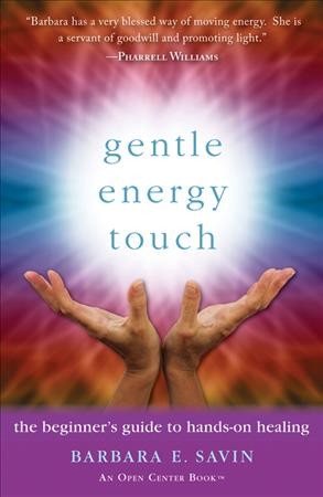 Gentle energy touch : the beginner's guide to hands-on healing / Barbara E. Savin, C. ht.