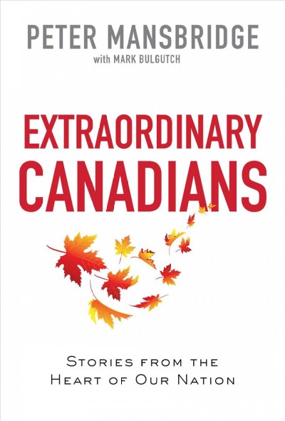 Extraordinary Canadians [electronic resource] : stories from the heart of our nation / Peter Mansbridge and Mark Bulgutch.