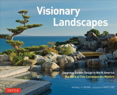 Visionary landscapes : Japanese garden design in North America : the work of five contemporary masters / Kendall H. Brown ; photography by David Cobb.