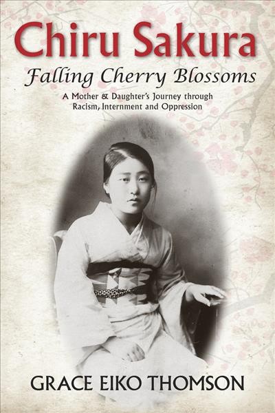 Chiru sakura : falling cherry blossoms : a mother and daughter's journey through racism, internment and oppression / Grace Eiko Thomson.