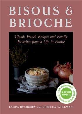 Bisous & brioche : classic French recipes and family favorites from a life in France / Laura Bradbury and Rebecca Wellman ; photography by Rebecca Wellman.