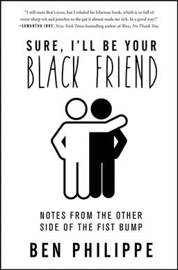 Sure, I'll be your Black friend : notes from the other side of the fist bump / Ben Philippe.