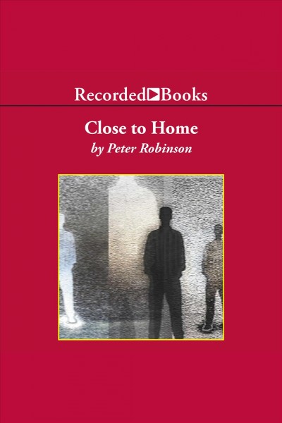 Close to home [electronic resource] : Chief inspector banks series, book 13. Peter Robinson.
