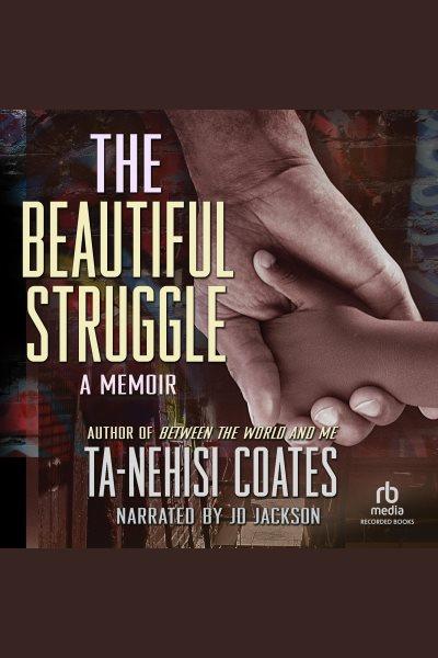 The beautiful struggle [electronic resource] : A father, two sons, and an unlikely road to manhood. Ta-Nehisi Coates.
