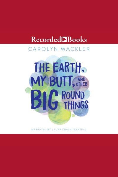 The earth, my butt and other big round things [electronic resource] : The earth, my butt and other big round things series, book 1. Mackler Carolyn.