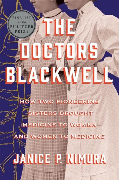 The doctors Blackwell : how two pioneering sisters brought medicine to women--and women to medicine / Janice P. Nimura.