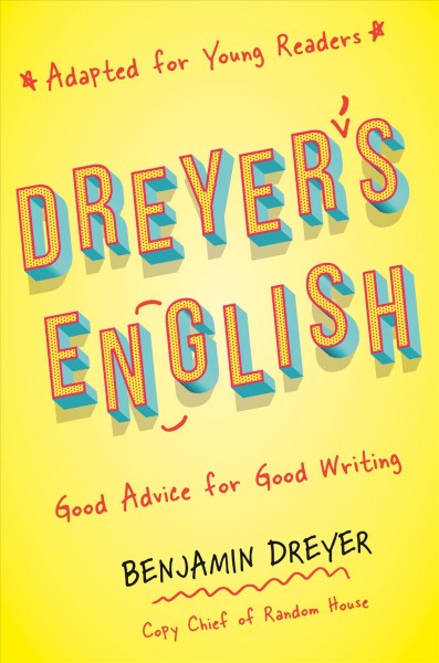 Dreyer's English : good advice for good writing (adapted for young readers) / Benjamin Dreyer.