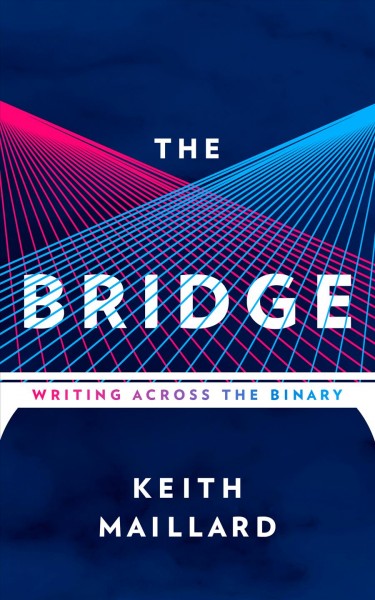 The bridge : writing across the binary / Keith Maillard.
