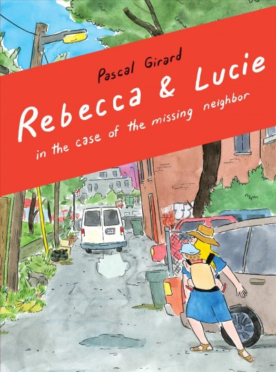 Rebecca & Lucie in the case of the missing neighbor / Pascal Girard ; translated by Aleshia Jensen.