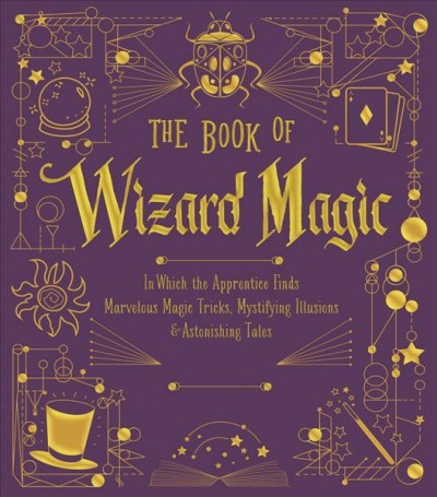 The book of wizard magic : in which the apprentice finds marvelous magic tricks, mystifying illusions & astonishing tales.