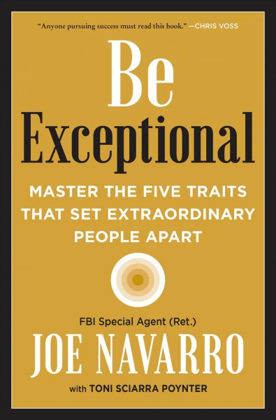 Be exceptional : master the five traits that set extraordinary people apart / Joe Navarro, with Toni Sciarra Poynter.