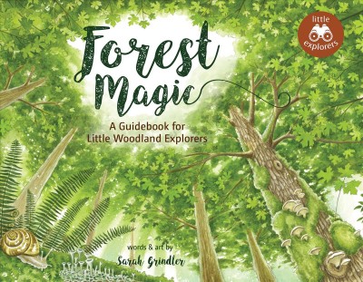 Forest magic : a guidebook for little woodland explorers / words & art by Sarah Grindler.