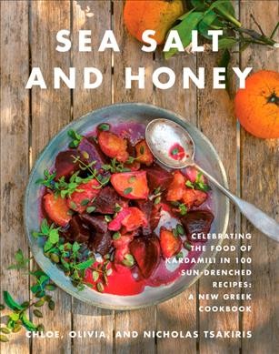 Sea salt and honey : celebrating the food of Kardamili in 100 sun-drenched recipes : a new Greek cookbook / Chloe, Olivia and Nicholas Tsakiris ; photographs by Romas Foord.