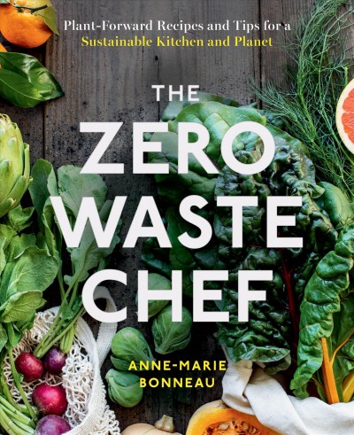 The zero-waste chef : plant-forward recipes and tips for a sustainable kitchen and planet / Anne-Marie Bonneau.