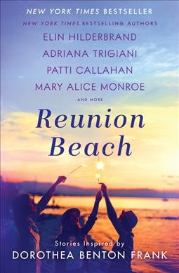 Reunion Beach : stories inspired by Dorothea Benton Frank / preface by Carrie Feron ; foreword by Peter Frank ; introduction by Victoria Benton Frank ; afterword by William Frank ; Patti Callahan, Elin Hilderbrand, Adriana Trigiani, Mary Alice Monroe, Cassandra King Conroy, Mary Norris, Jacqueline Bouvier Lee, Gervais Hagerty, Marjory Wentworth, Nathalie Dupree.