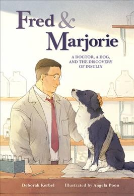 Fred & Marjorie : a doctor, a dog, and the discovery of insulin / Deborah Kerbel ; illustrated by Angela Poon.