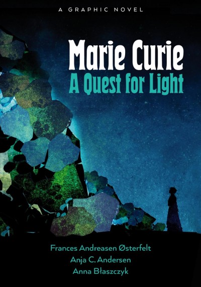 Marie Curie : a quest for light / written by Frances Andreasen Østerfelt, Anja C. Andersen ; illustrated by Anna Błaszczyk.