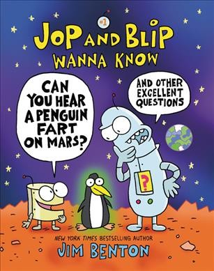 Jop and Blip wanna know. #1, Can you hear a penguin fart on Mars? : and other excellent questions / Jim Benton.