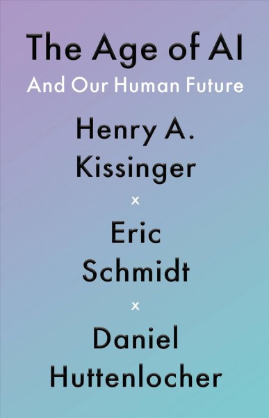 The age of AI : and our human future / Henry A. Kissinger, Eric Schmidt, Daniel Huttenlocher ; with Schuyler Schouten.