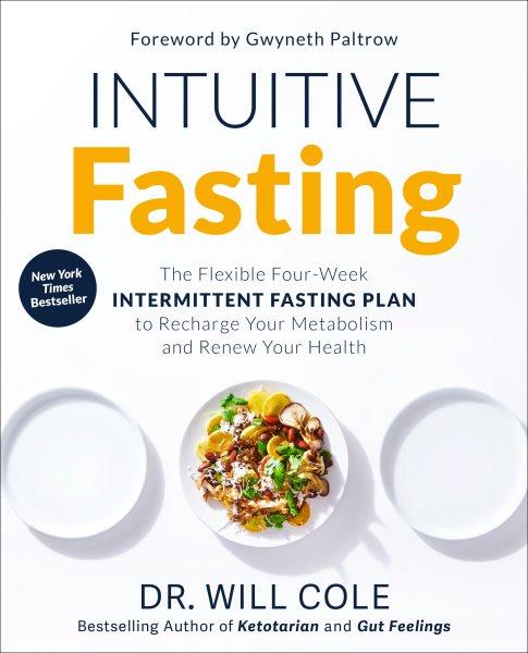Intuitive fasting : the lexible four-week intermittent fasting plan to recharge your metabolism and renew your health / Will Cole with Gretchen Lidicker.