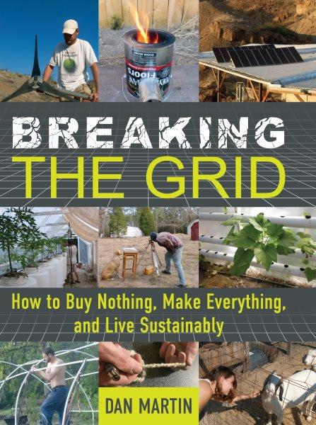 Breaking the grid : how to buy nothing, make everything, and live sustainably / Dan Martin.