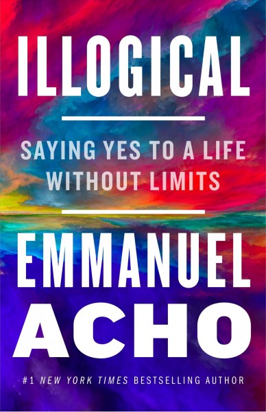 Illogical : saying yes to a life without limits / Emmanuel Acho.