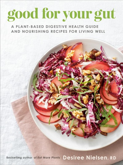 Good for your gut : a plant-based digestive health guide and nourishing recipes for living well / Desiree Nielsen, RD.
