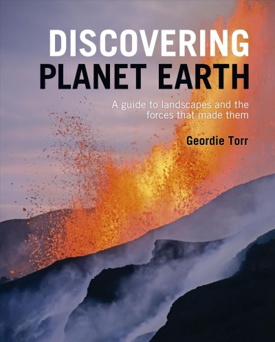 Discovering planet Earth : a guide to the world's terrain and the forces that made it / Geordie Torr.