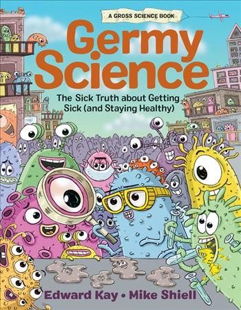 Germy science : the sick truth about getting sick (and staying healthy) / written by Edward Kay ; illustrated by Mike Shiell.