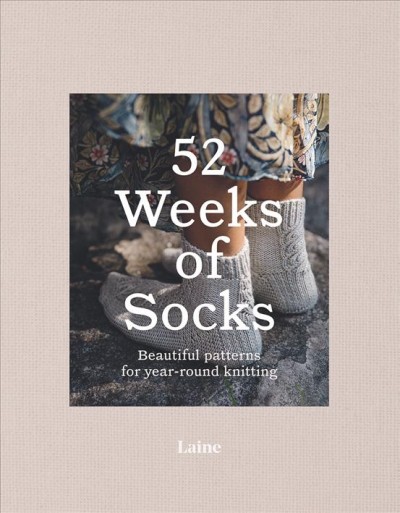 52 weeks of socks : beautiful patterns for year-round knitting / editors, Jonna Hietala, Sini Kramer & Tiia Pyykkö ; photography, Jonna Hietala & Sini Kramer.